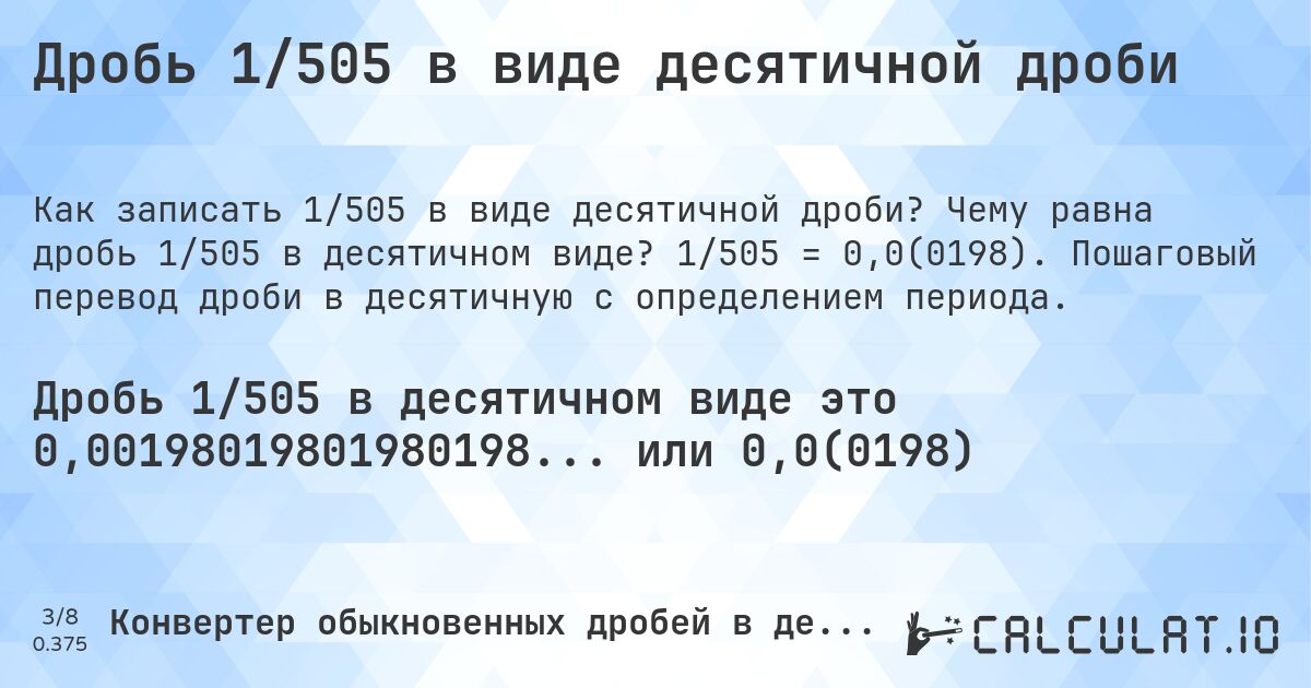Дробь 1/505 в виде десятичной дроби. Чему равна дробь 1/505 в десятичном виде? 1/505 = 0,0(0198). Пошаговый перевод дроби в десятичную с определением периода.