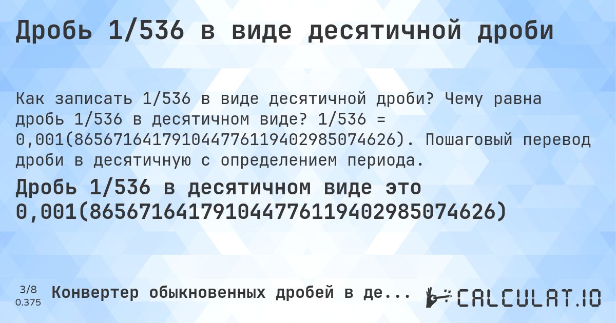 Дробь 1/536 в виде десятичной дроби. Чему равна дробь 1/536 в десятичном виде? 1/536 = 0,001(865671641791044776119402985074626). Пошаговый перевод дроби в десятичную с определением периода.