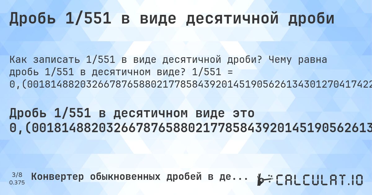 Дробь 1/551 в виде десятичной дроби. Чему равна дробь 1/551 в десятичном виде? 1/551 = 0,(001814882032667876588021778584392014519056261343012704174228675136116152450090744101633393829401088929219600725952813067150635208711433756805807622504537205081669691470054446460980036297640653357531760435571687840290381125226860254083484573502722323049). Пошаговый перевод дроби в десятичную с определением периода.