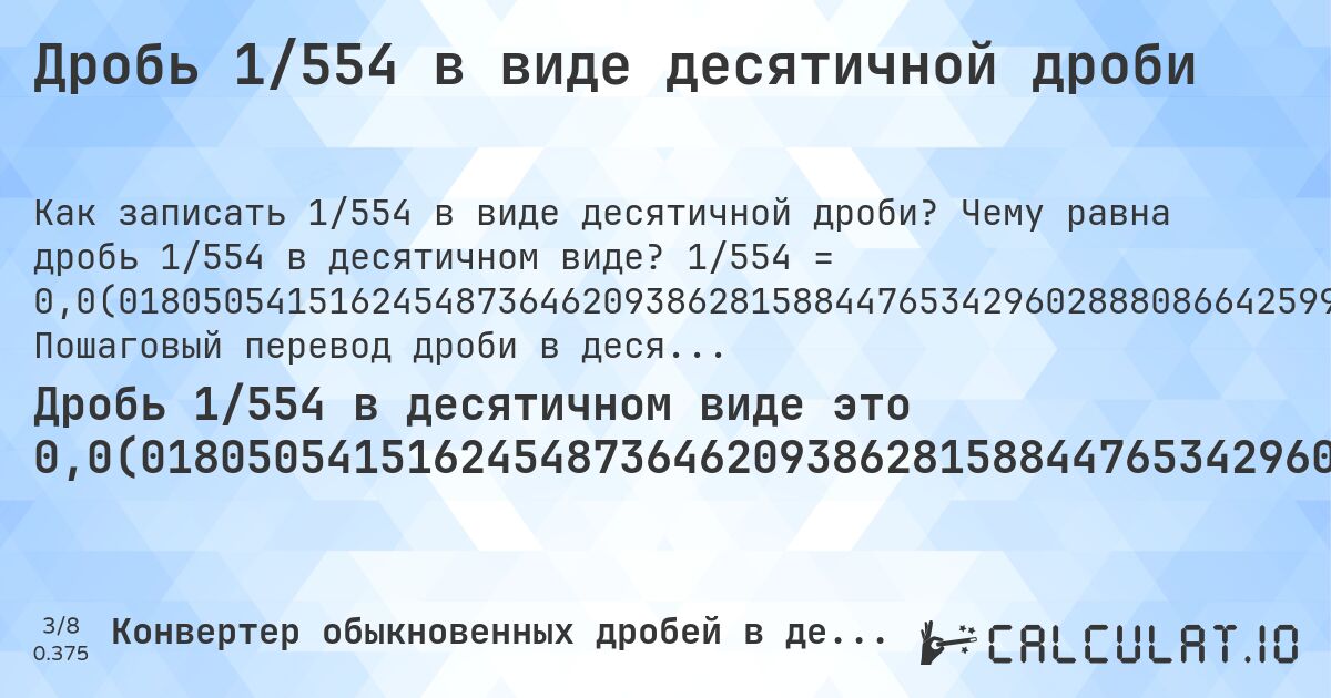 Дробь 1/554 в виде десятичной дроби. Чему равна дробь 1/554 в десятичном виде? 1/554 = 0,0(018050541516245487364620938628158844765342960288808664259927797833935). Пошаговый перевод дроби в десятичную с определением периода.