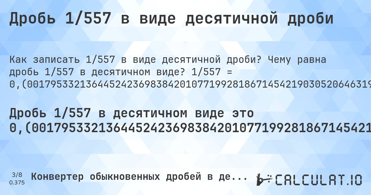 Дробь 1/557 в виде десятичной дроби. Чему равна дробь 1/557 в десятичном виде? 1/557 = 0,(00179533213644524236983842010771992818671454219030520646319569120287253141831238779174147217235188509874326750448833034111310592459605026929982046678635547576301615798922800718132854578096947935368043087971274685816876122082585278276481149012567324955116696588868940754039497307). Пошаговый перевод дроби в десятичную с определением периода.