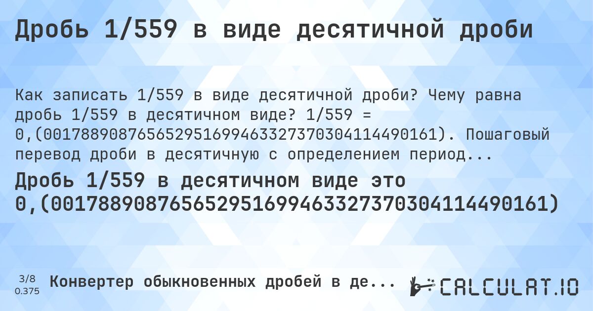 Дробь 1/559 в виде десятичной дроби. Чему равна дробь 1/559 в десятичном виде? 1/559 = 0,(001788908765652951699463327370304114490161). Пошаговый перевод дроби в десятичную с определением периода.