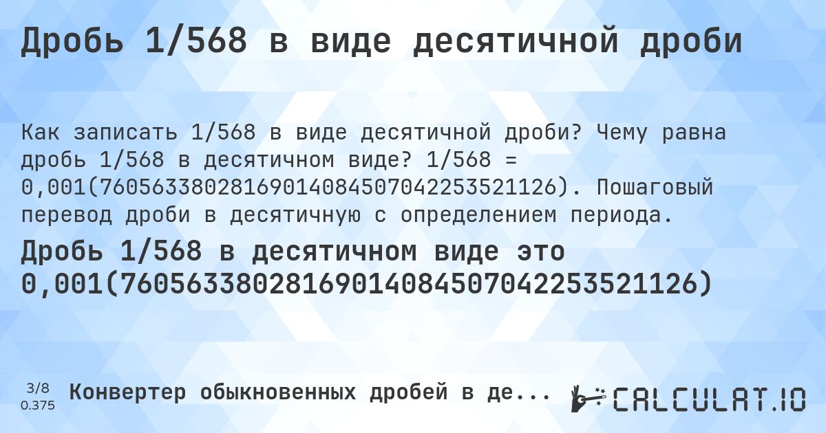 Дробь 1/568 в виде десятичной дроби. Чему равна дробь 1/568 в десятичном виде? 1/568 = 0,001(76056338028169014084507042253521126). Пошаговый перевод дроби в десятичную с определением периода.