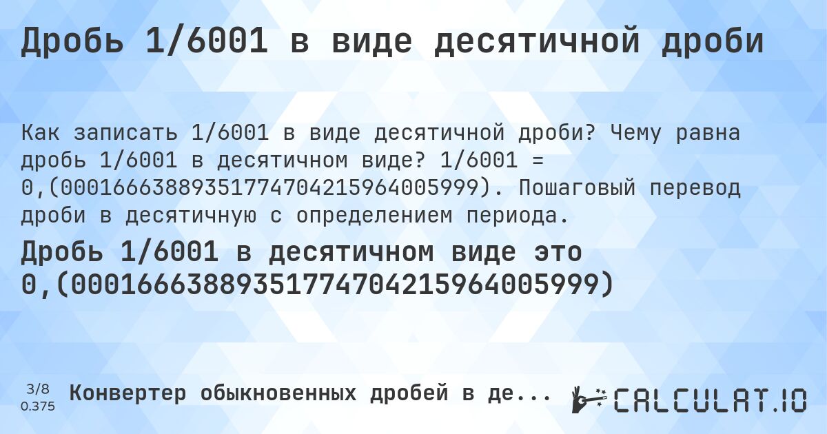 Дробь 1/6001 в виде десятичной дроби. Чему равна дробь 1/6001 в десятичном виде? 1/6001 = 0,(00016663889351774704215964005999). Пошаговый перевод дроби в десятичную с определением периода.