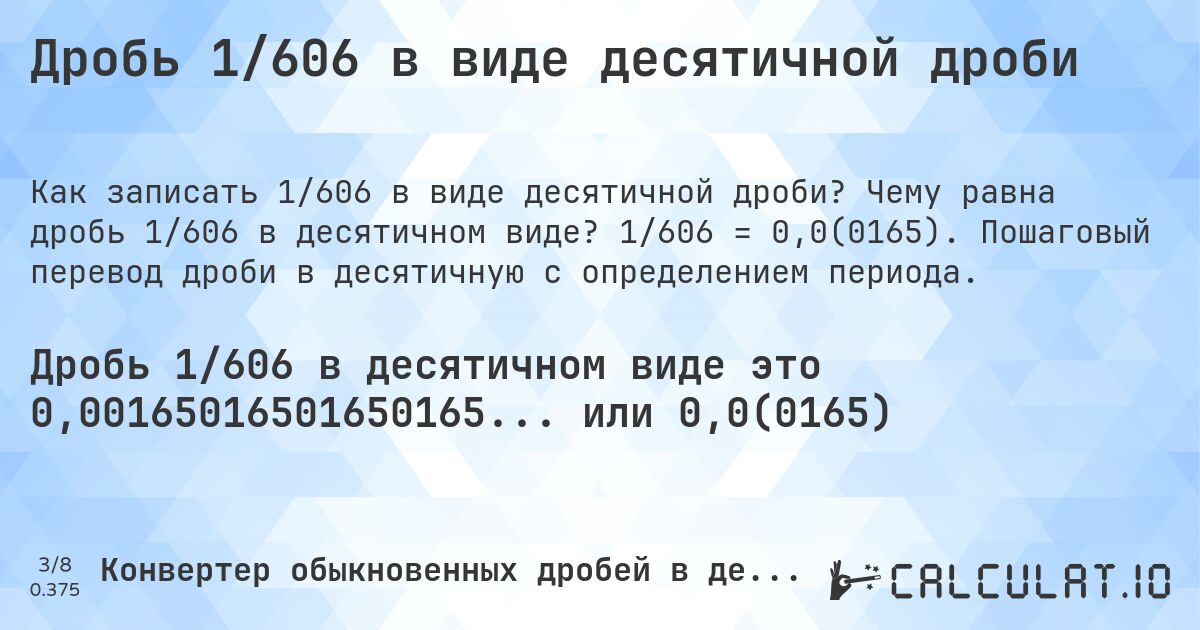 Дробь 1/606 в виде десятичной дроби. Чему равна дробь 1/606 в десятичном виде? 1/606 = 0,0(0165). Пошаговый перевод дроби в десятичную с определением периода.