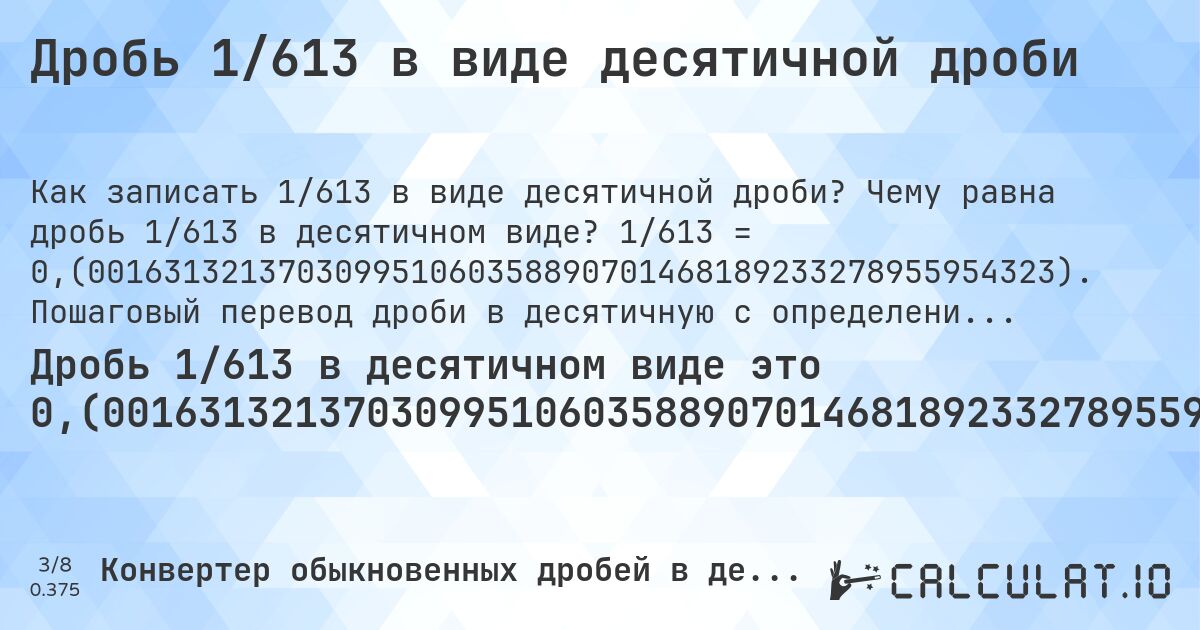 Дробь 1/613 в виде десятичной дроби. Чему равна дробь 1/613 в десятичном виде? 1/613 = 0,(001631321370309951060358890701468189233278955954323). Пошаговый перевод дроби в десятичную с определением периода.