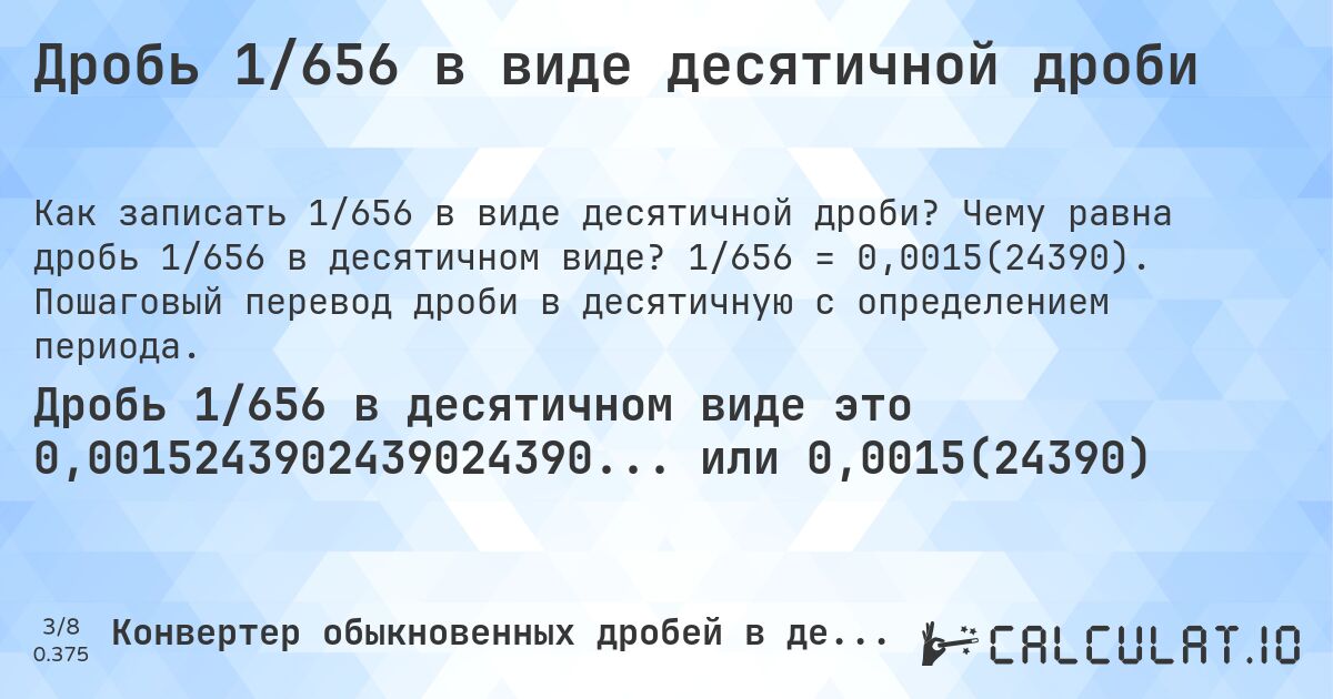 Дробь 1/656 в виде десятичной дроби. Чему равна дробь 1/656 в десятичном виде? 1/656 = 0,0015(24390). Пошаговый перевод дроби в десятичную с определением периода.