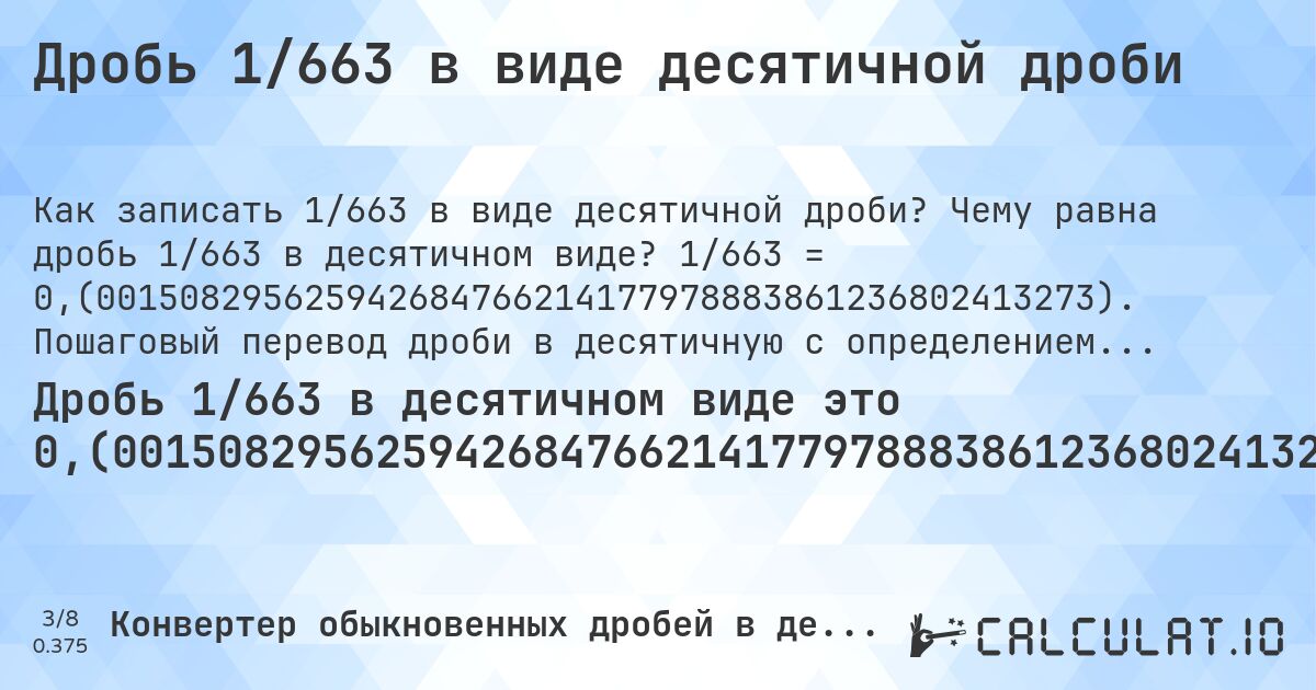 Дробь 1/663 в виде десятичной дроби. Чему равна дробь 1/663 в десятичном виде? 1/663 = 0,(001508295625942684766214177978883861236802413273). Пошаговый перевод дроби в десятичную с определением периода.