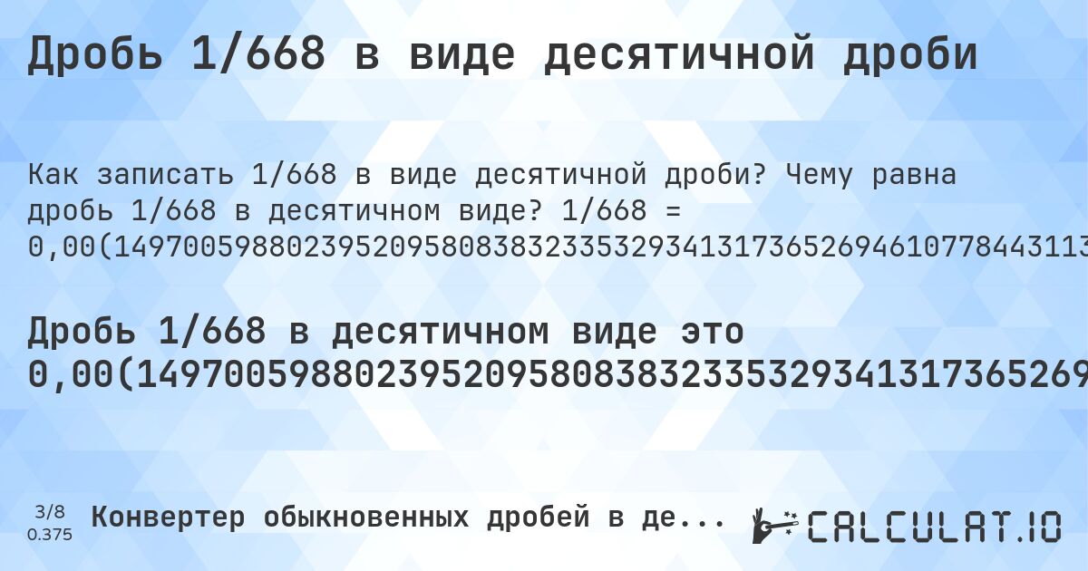 Дробь 1/668 в виде десятичной дроби. Чему равна дробь 1/668 в десятичном виде? 1/668 = 0,00(1497005988023952095808383233532934131736526946107784431137724550898203592814371257485029940119760479041916167664670658682634730538922155688622754491017964071856287425). Пошаговый перевод дроби в десятичную с определением периода.