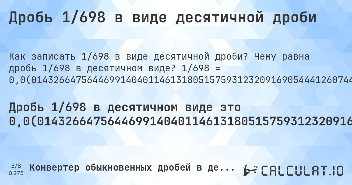 Дробь 1/698 в виде десятичной дроби. Чему равна дробь 1/698 в десятичном виде? 1/698 = 0,0(01432664756446991404011461318051575931232091690544412607449856733524355300859598853868194842406876790830945558739255). Пошаговый перевод дроби в десятичную с определением периода.