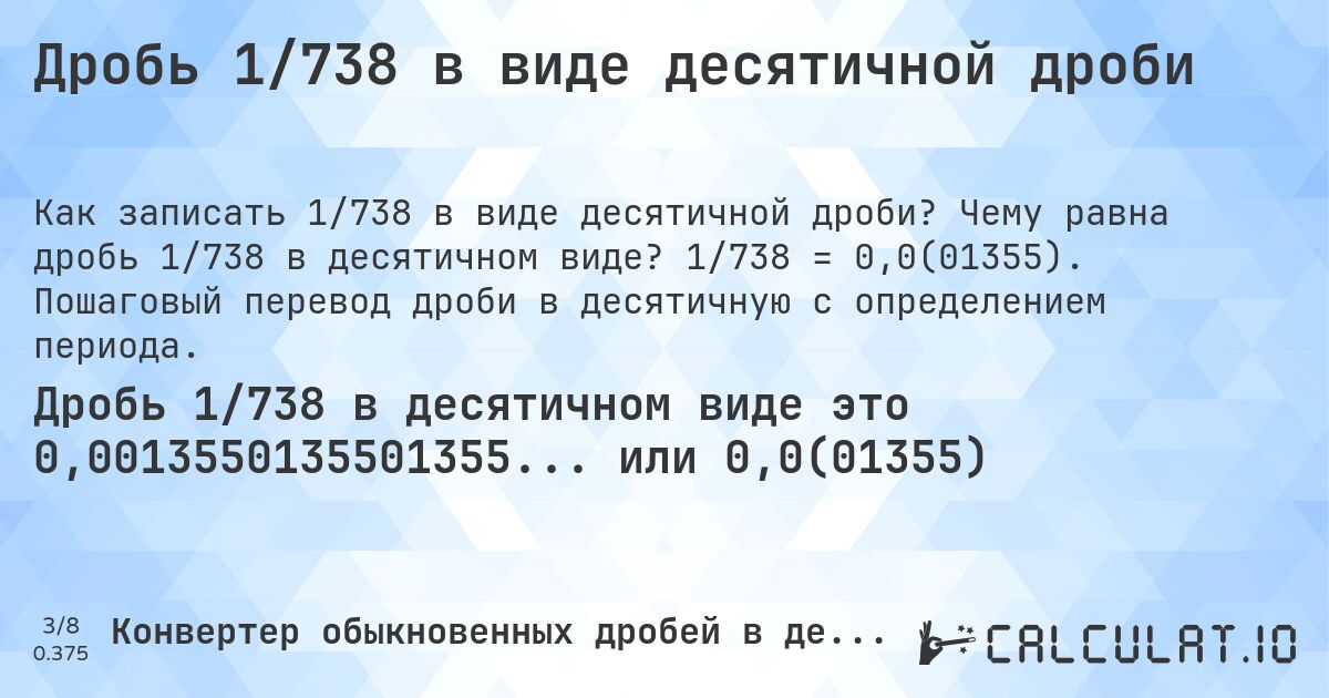 Дробь 1/738 в виде десятичной дроби. Чему равна дробь 1/738 в десятичном виде? 1/738 = 0,0(01355). Пошаговый перевод дроби в десятичную с определением периода.