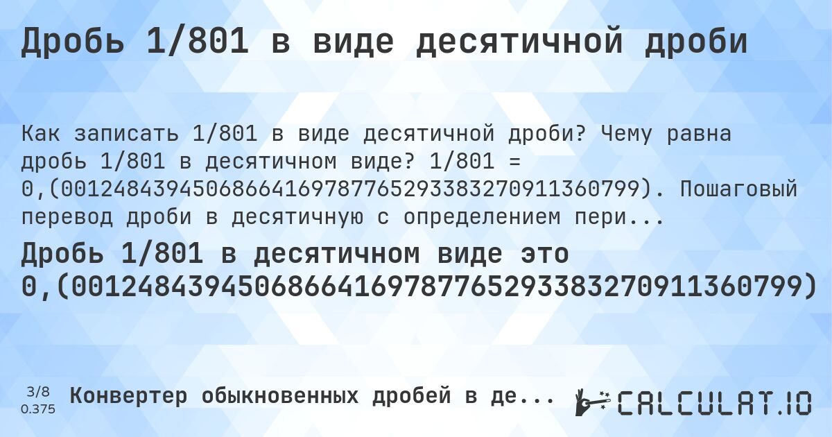 Дробь 1/801 в виде десятичной дроби. Чему равна дробь 1/801 в десятичном виде? 1/801 = 0,(00124843945068664169787765293383270911360799). Пошаговый перевод дроби в десятичную с определением периода.