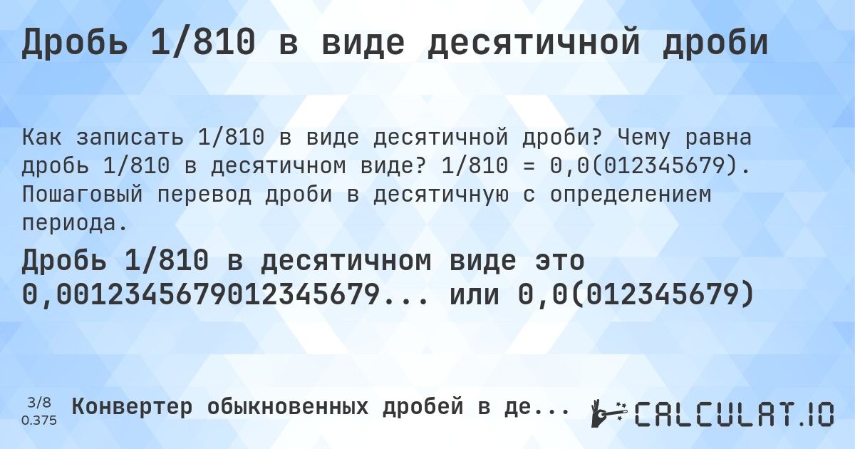 Дробь 1/810 в виде десятичной дроби. Чему равна дробь 1/810 в десятичном виде? 1/810 = 0,0(012345679). Пошаговый перевод дроби в десятичную с определением периода.