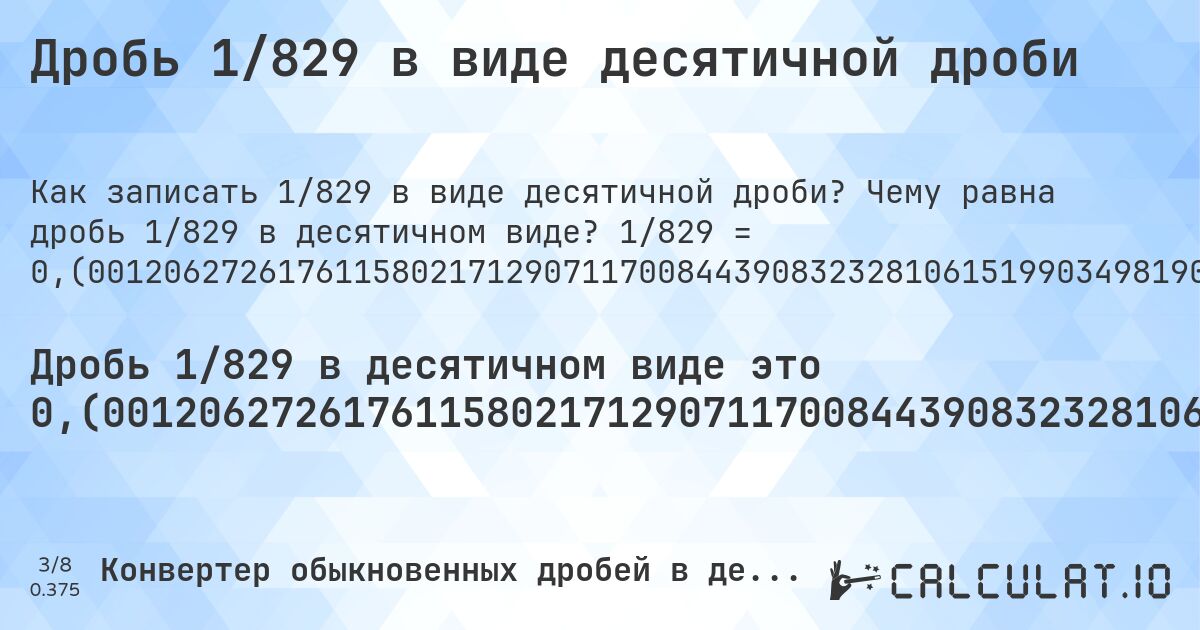 Дробь 1/829 в виде десятичной дроби. Чему равна дробь 1/829 в десятичном виде? 1/829 = 0,(001206272617611580217129071170084439083232810615199034981905910735826296743063932448733413751507840772014475271411338962605548854041013268998793727382388419782870928829915560916767189384800965018094089264173703256936067551266586248492159227985524728588661037394451145958986731). Пошаговый перевод дроби в десятичную с определением периода.