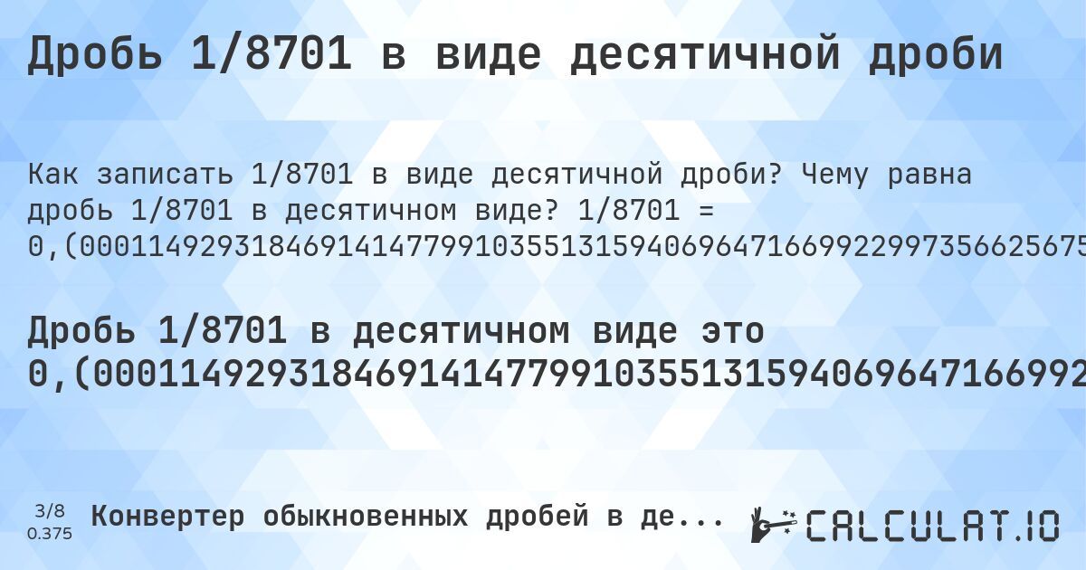 Дробь 1/8701 в виде десятичной дроби. Чему равна дробь 1/8701 в десятичном виде? 1/8701 = 0,(000114929318469141477991035513159406964716699229973566256752097460062061831973336398115159177106079760947017584185725778646132628433513389265601654982185955637283070911389495460291920468911619354097230203424893690380416044132858292150327548557637053212274451212504309849442592805424663831743477761176876221124008734628203654752327318699). Пошаговый перевод дроби в десятичную с определением периода.