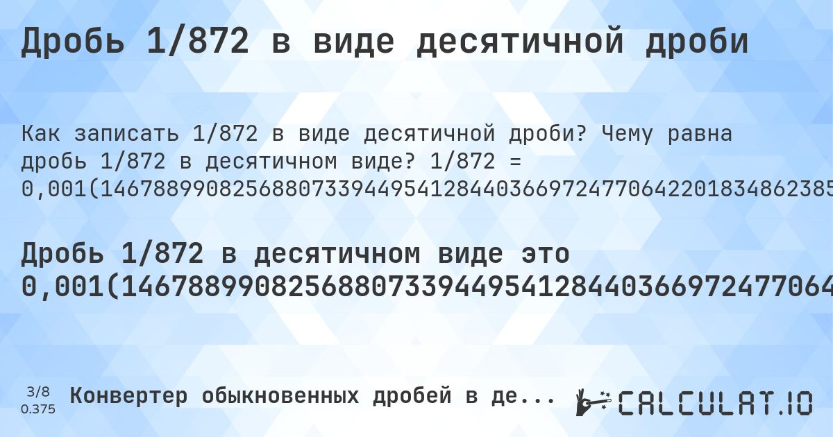 Дробь 1/872 в виде десятичной дроби. Чему равна дробь 1/872 в десятичном виде? 1/872 = 0,001(146788990825688073394495412844036697247706422018348623853211009174311926605504587155963302752293577981651376). Пошаговый перевод дроби в десятичную с определением периода.