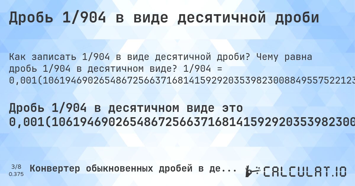 Дробь 1/904 в виде десятичной дроби. Чему равна дробь 1/904 в десятичном виде? 1/904 = 0,001(1061946902654867256637168141592920353982300884955752212389380530973451327433628318584070796460176991150442477876). Пошаговый перевод дроби в десятичную с определением периода.