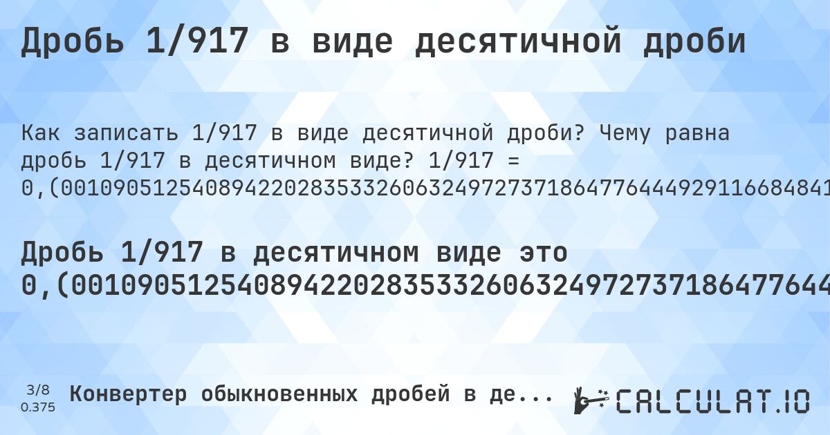 Дробь 1/917 в виде десятичной дроби. Чему равна дробь 1/917 в десятичном виде? 1/917 = 0,(001090512540894220283533260632497273718647764449291166848418756815703380588876772082878953107960741548527808069792802617230098146128680479825517993456924754634678298800436205016357688113413304252998909487459105779716466739367502726281352235550708833151581243184296619411123227917121046892039258451472191930207197382769901853871319520174482006543075245365321701199563794983642311886586695747). Пошаговый перевод дроби в десятичную с определением периода.