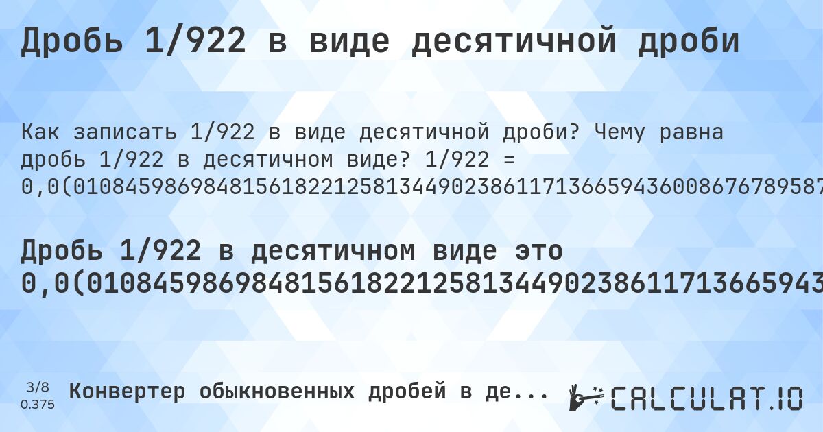 Дробь 1/922 в виде десятичной дроби. Чему равна дробь 1/922 в десятичном виде? 1/922 = 0,0(0108459869848156182212581344902386117136659436008676789587852494577006507592190889370932754880694143167028199566160520607375271149674620390455531453362255965292841648590021691973969631236442516268980477223427331887201735357917570498915401301518438177874186550976138828633405639913232104121475054229934924078091106290672451193058568329718004338394793926247288503253796095444685466377440347071583514099783080260303687635574837310195227765726681127982646420824295). Пошаговый перевод дроби в десятичную с определением периода.