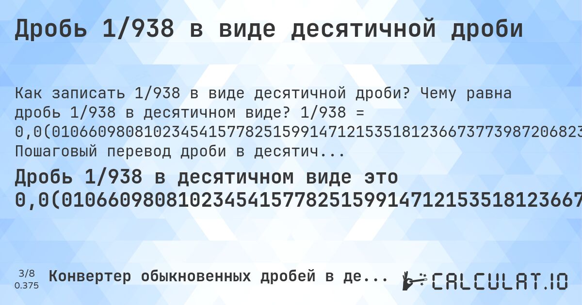 Дробь 1/938 в виде десятичной дроби. Чему равна дробь 1/938 в десятичном виде? 1/938 = 0,0(010660980810234541577825159914712153518123667377398720682302771855). Пошаговый перевод дроби в десятичную с определением периода.