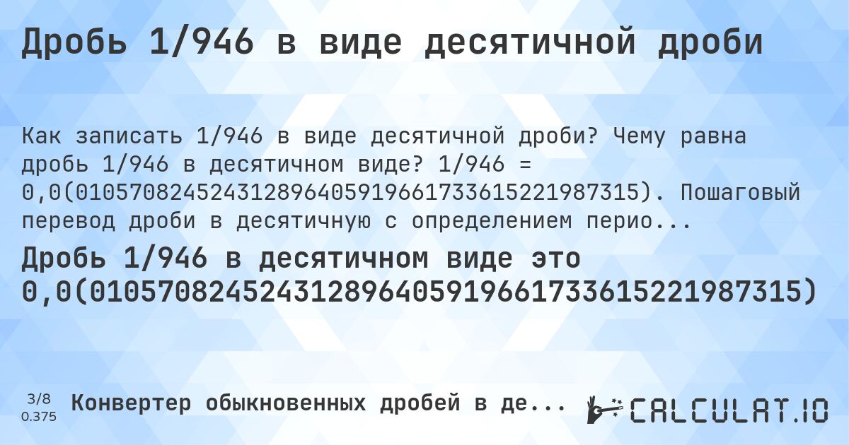 Дробь 1/946 в виде десятичной дроби. Чему равна дробь 1/946 в десятичном виде? 1/946 = 0,0(010570824524312896405919661733615221987315). Пошаговый перевод дроби в десятичную с определением периода.
