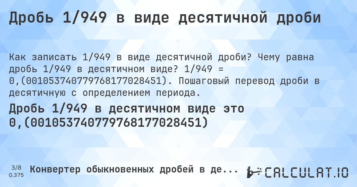 Дробь 1/949 в виде десятичной дроби. Чему равна дробь 1/949 в десятичном виде? 1/949 = 0,(001053740779768177028451). Пошаговый перевод дроби в десятичную с определением периода.