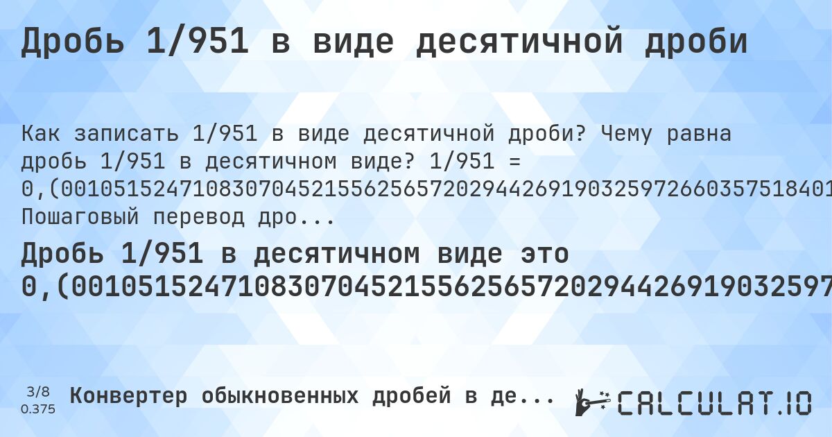 Дробь 1/951 в виде десятичной дроби. Чему равна дробь 1/951 в десятичном виде? 1/951 = 0,(0010515247108307045215562565720294426919032597266035751840168243953732912723449). Пошаговый перевод дроби в десятичную с определением периода.