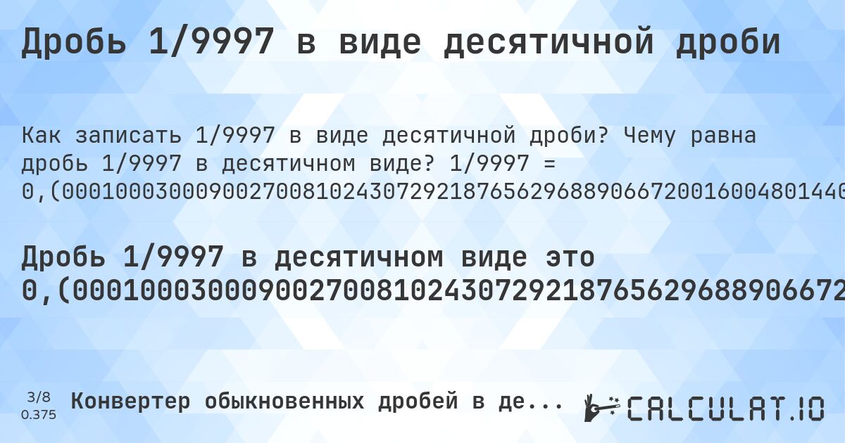 Дробь 1/9997 в виде десятичной дроби. Чему равна дробь 1/9997 в десятичном виде? 1/9997 = 0,(000100030009002700810243072921876562968890667200160048014404321296388916675002500750225067520256076823046914074222266680004001200360108032409722916875062518755626688006401920576172851855556667). Пошаговый перевод дроби в десятичную с определением периода.