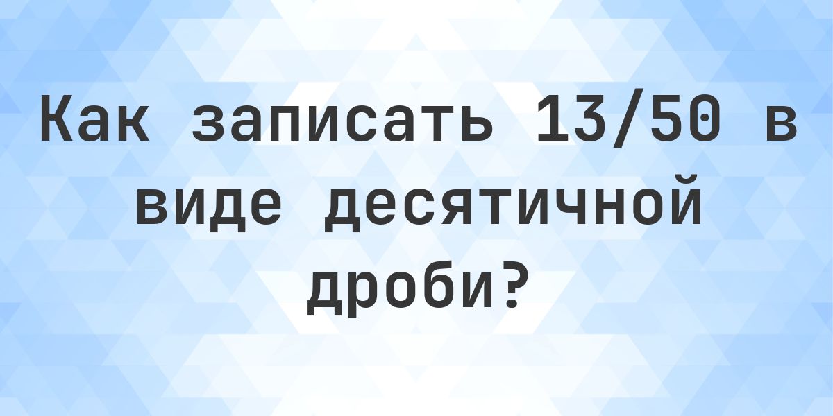 Дробь 13/50 в виде десятичной дроби - Calculatio