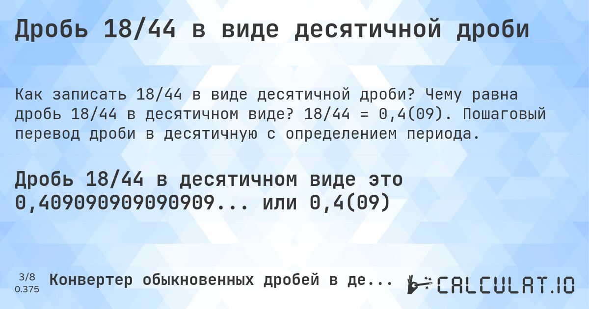 Дробь 18/44 в виде десятичной дроби. Чему равна дробь 18/44 в десятичном виде? 18/44 = 0,4(09). Пошаговый перевод дроби в десятичную с определением периода.