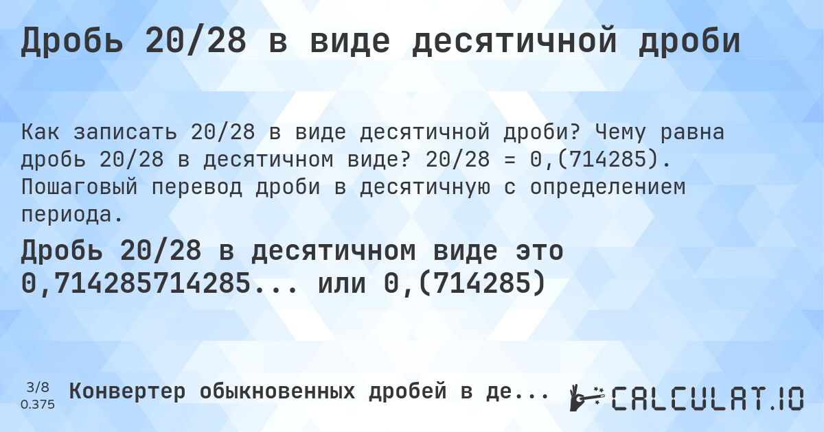 Дробь 20/28 в виде десятичной дроби. Чему равна дробь 20/28 в десятичном виде? 20/28 = 0,(714285). Пошаговый перевод дроби в десятичную с определением периода.