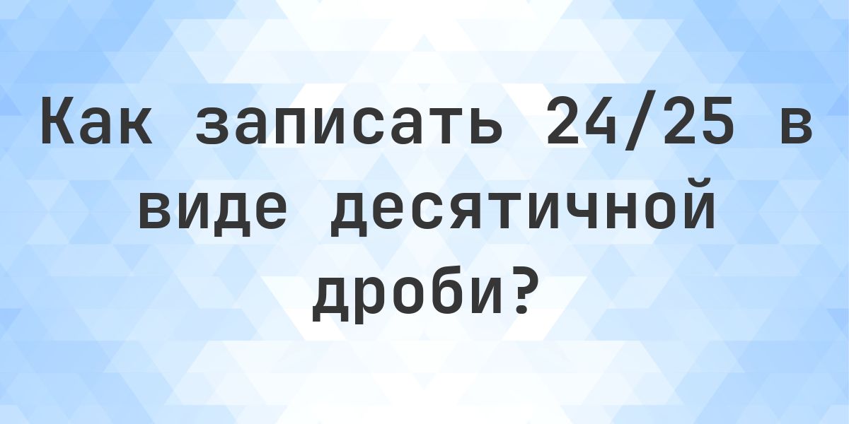 Дробь 24/25 в виде десятичной дроби - Calculatio