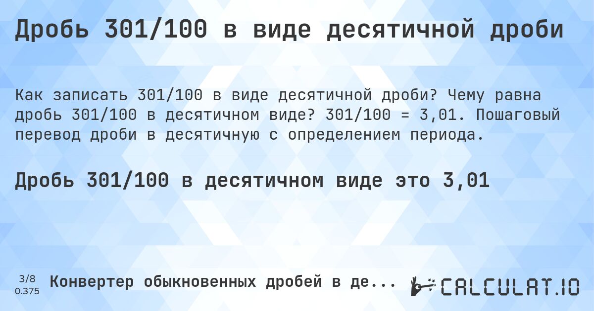 Дробь 301/100 в виде десятичной дроби. Чему равна дробь 301/100 в десятичном виде? 301/100 = 3,01. Пошаговый перевод дроби в десятичную с определением периода.