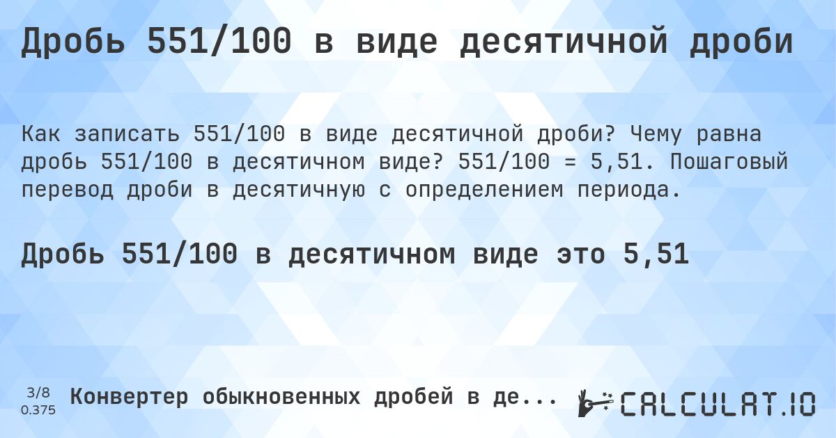Дробь 551/100 в виде десятичной дроби. Чему равна дробь 551/100 в десятичном виде? 551/100 = 5,51. Пошаговый перевод дроби в десятичную с определением периода.