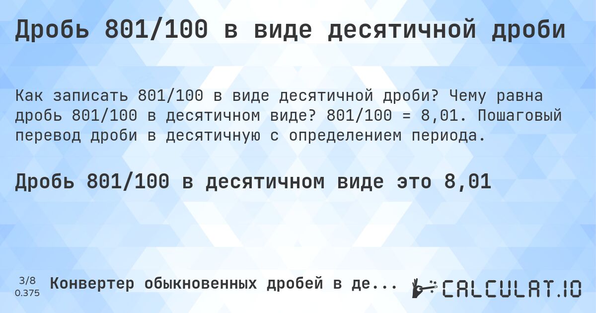 Дробь 801/100 в виде десятичной дроби. Чему равна дробь 801/100 в десятичном виде? 801/100 = 8,01. Пошаговый перевод дроби в десятичную с определением периода.