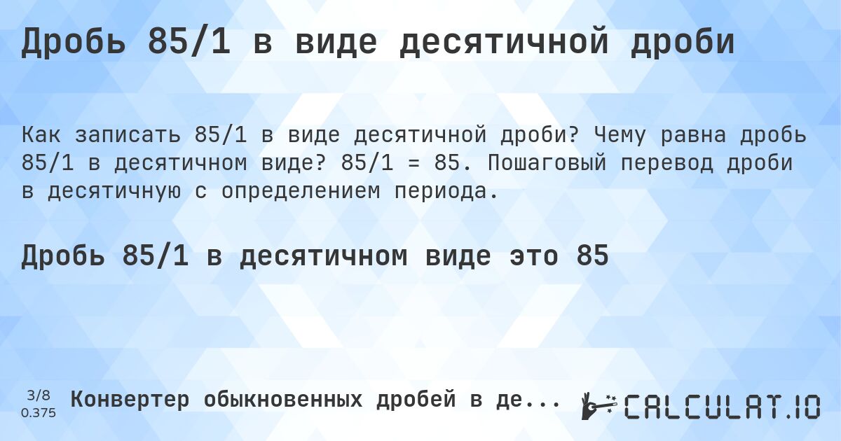 Дробь 85/1 в виде десятичной дроби. Чему равна дробь 85/1 в десятичном виде? 85/1 = 85. Пошаговый перевод дроби в десятичную с определением периода.