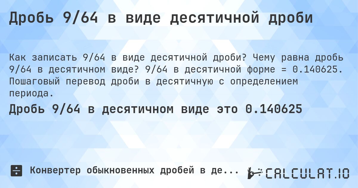 Дробь 9/64 в виде десятичной дроби. Чему равна дробь 9/64 в десятичном виде? 9/64 в десятичной форме = 0.140625. Пошаговый перевод дроби в десятичную с определением периода.
