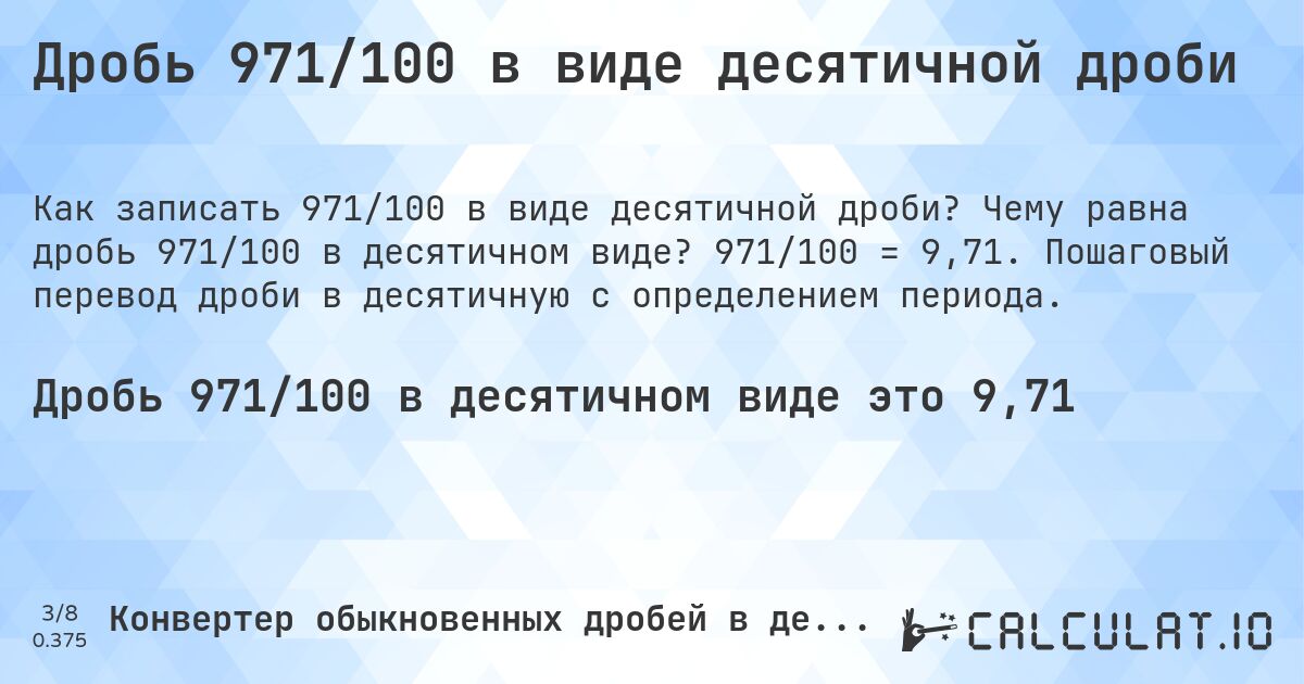 Дробь 971/100 в виде десятичной дроби. Чему равна дробь 971/100 в десятичном виде? 971/100 = 9,71. Пошаговый перевод дроби в десятичную с определением периода.