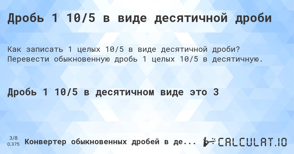 Дробь 1 10/5 в виде десятичной дроби. Перевести обыкновенную дробь 1 целых 10/5 в десятичную.