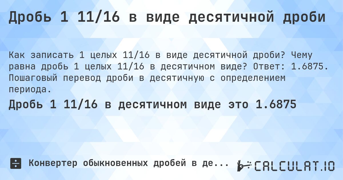 Дробь 1 11/16 в виде десятичной дроби. Чему равна дробь 1 целых 11/16 в десятичном виде? Ответ: 1.6875. Пошаговый перевод дроби в десятичную с определением периода.