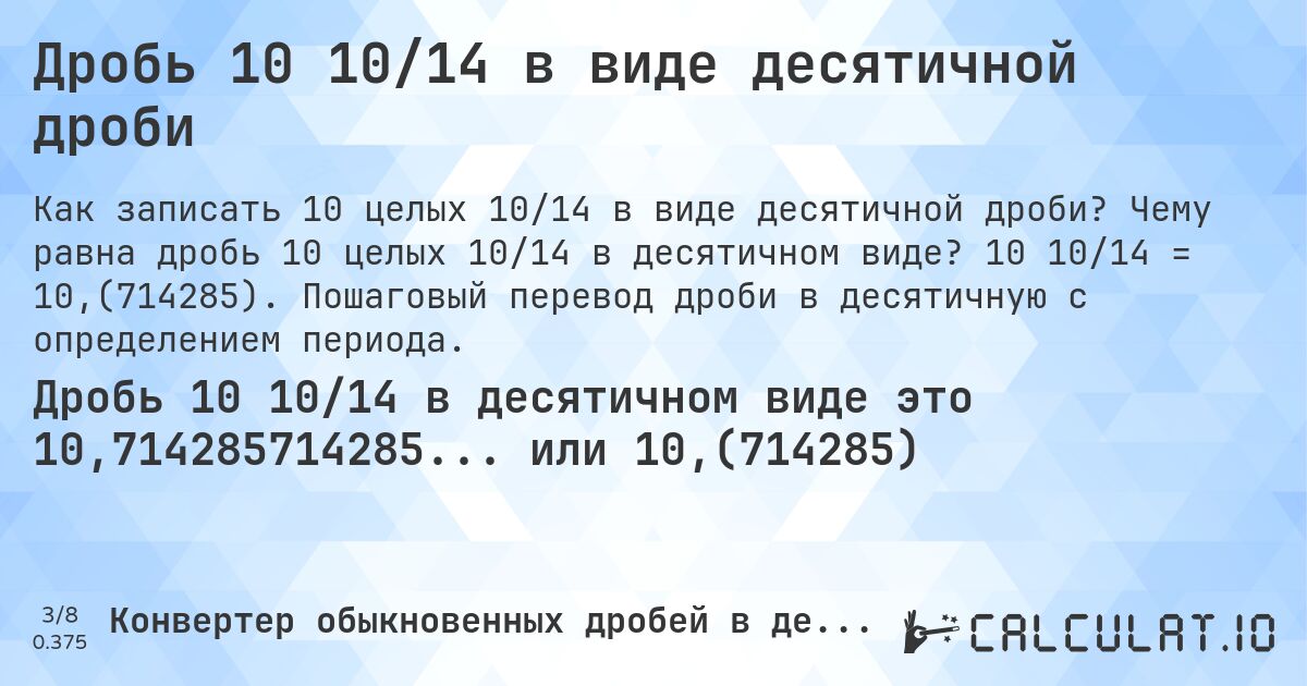 Дробь 10 10/14 в виде десятичной дроби. Чему равна дробь 10 целых 10/14 в десятичном виде? 10 10/14 = 10,(714285). Пошаговый перевод дроби в десятичную с определением периода.