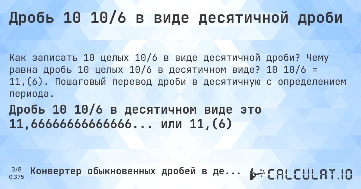 Дробь 10 10/6 в виде десятичной дроби. Чему равна дробь 10 целых 10/6 в десятичном виде? 10 10/6 = 11,(6). Пошаговый перевод дроби в десятичную с определением периода.