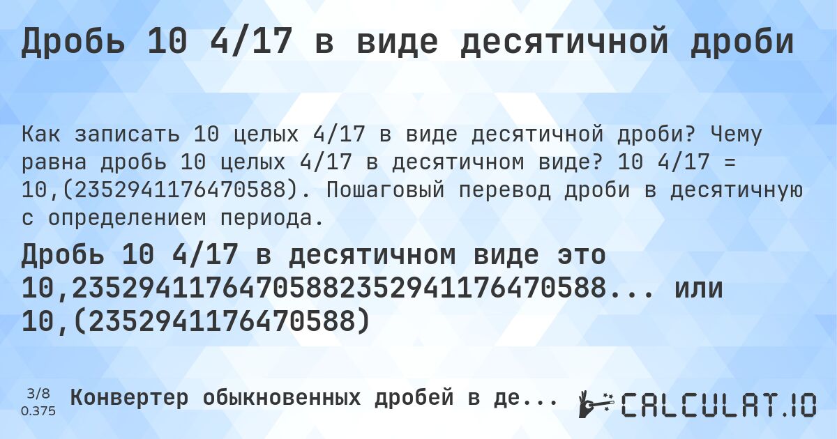 Дробь 10 4/17 в виде десятичной дроби. Чему равна дробь 10 целых 4/17 в десятичном виде? 10 4/17 = 10,(2352941176470588). Пошаговый перевод дроби в десятичную с определением периода.