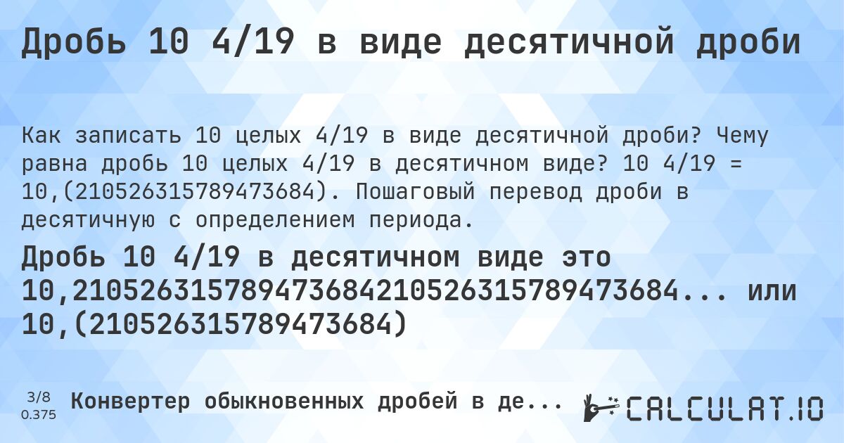 Дробь 10 4/19 в виде десятичной дроби. Чему равна дробь 10 целых 4/19 в десятичном виде? 10 4/19 = 10,(210526315789473684). Пошаговый перевод дроби в десятичную с определением периода.