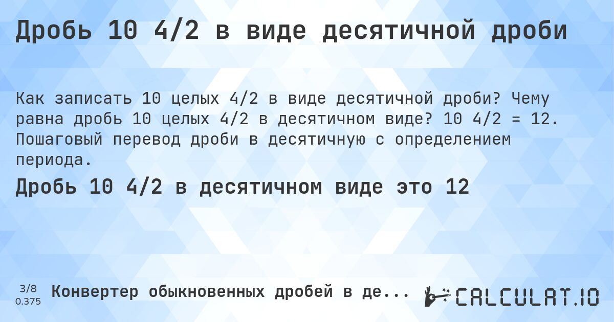 Дробь 10 4/2 в виде десятичной дроби. Чему равна дробь 10 целых 4/2 в десятичном виде? 10 4/2 = 12. Пошаговый перевод дроби в десятичную с определением периода.