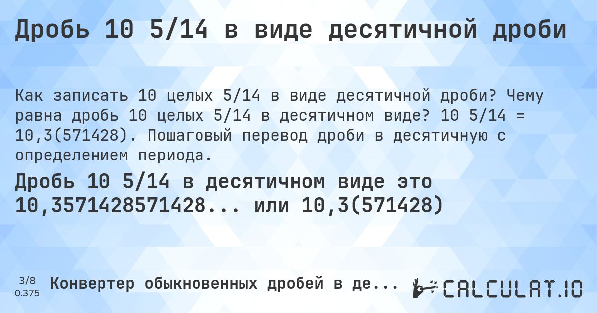 Дробь 10 5/14 в виде десятичной дроби. Чему равна дробь 10 целых 5/14 в десятичном виде? 10 5/14 = 10,3(571428). Пошаговый перевод дроби в десятичную с определением периода.