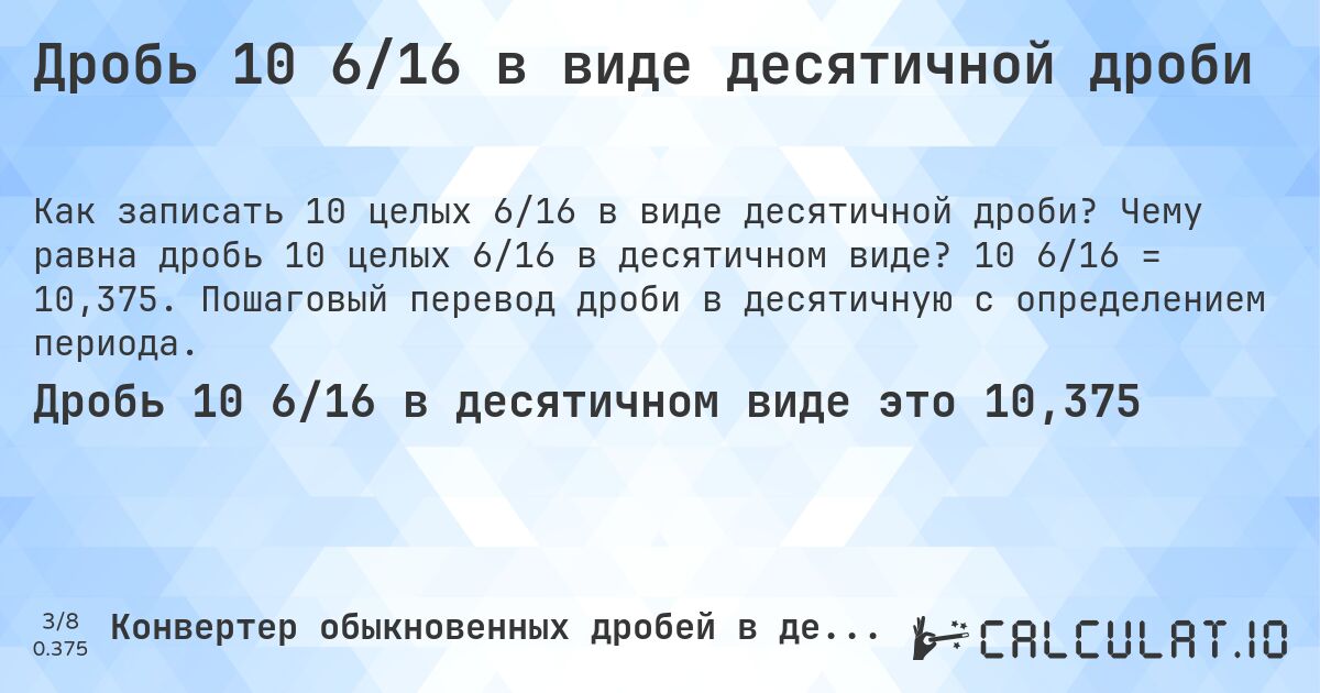 Дробь 10 6/16 в виде десятичной дроби. Чему равна дробь 10 целых 6/16 в десятичном виде? 10 6/16 = 10,375. Пошаговый перевод дроби в десятичную с определением периода.