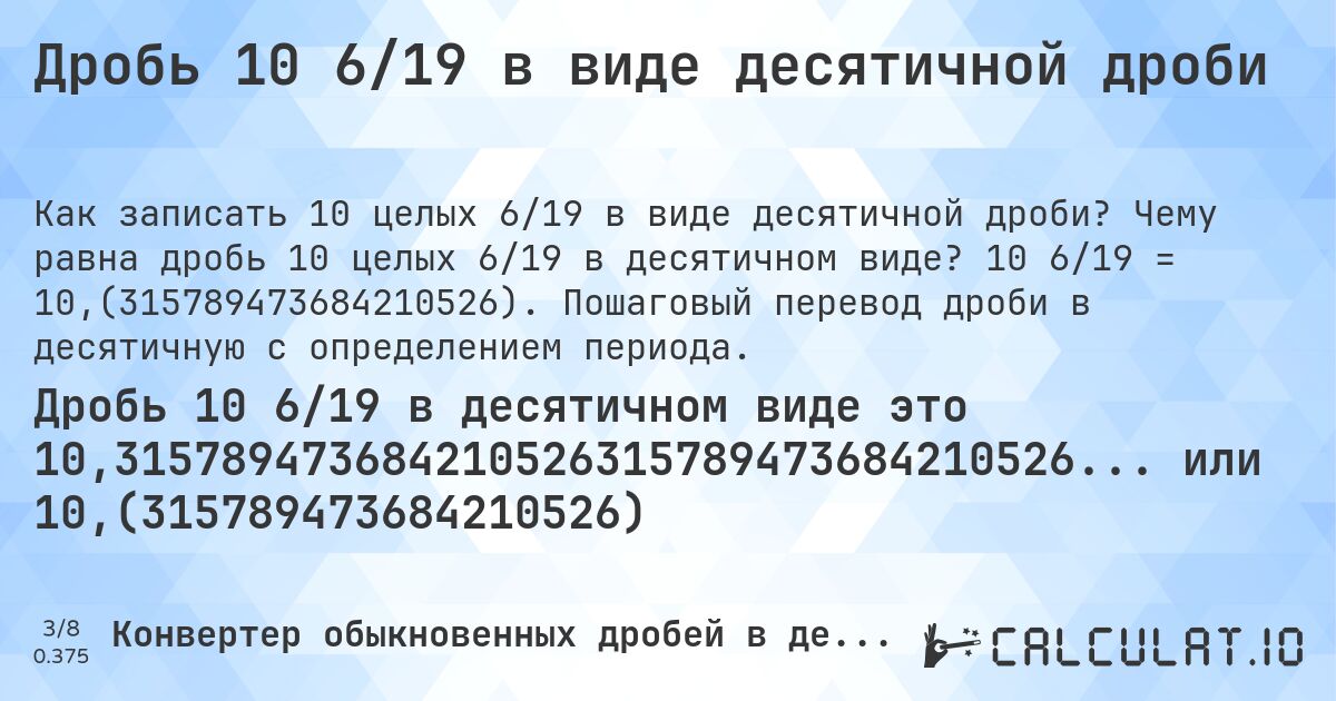 Дробь 10 6/19 в виде десятичной дроби. Чему равна дробь 10 целых 6/19 в десятичном виде? 10 6/19 = 10,(315789473684210526). Пошаговый перевод дроби в десятичную с определением периода.