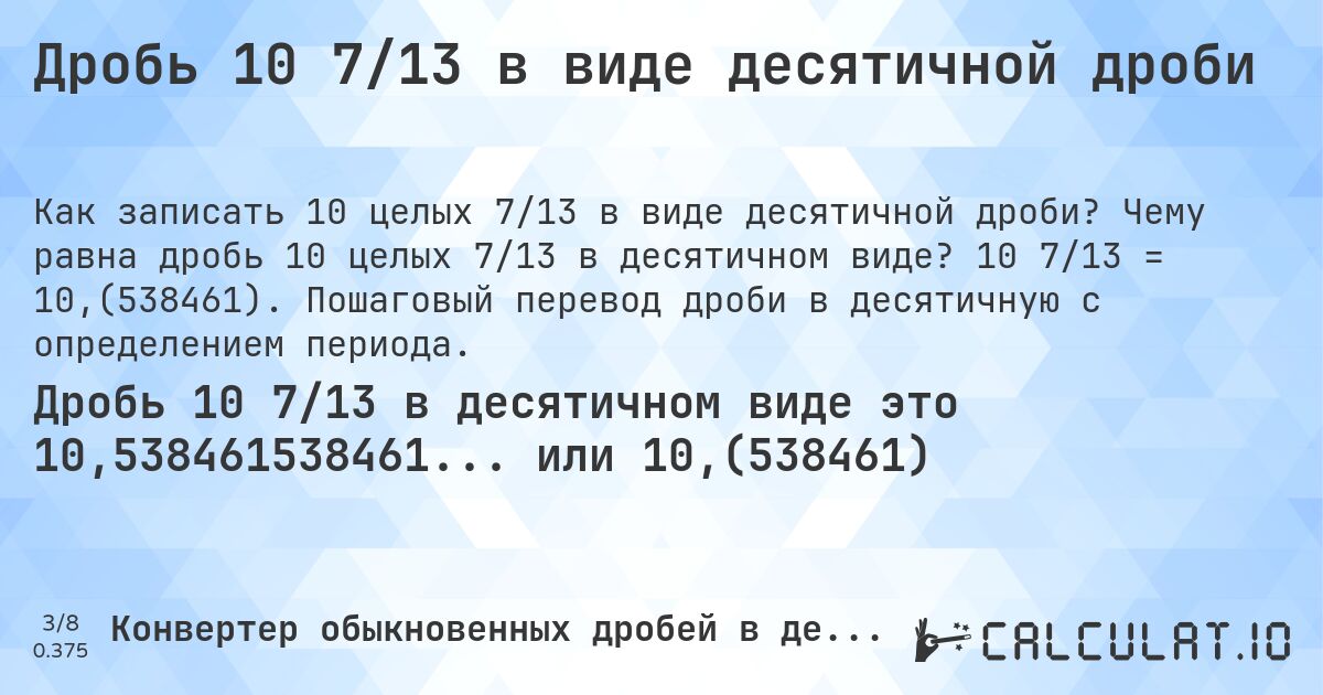 Дробь 10 7/13 в виде десятичной дроби. Чему равна дробь 10 целых 7/13 в десятичном виде? 10 7/13 = 10,(538461). Пошаговый перевод дроби в десятичную с определением периода.