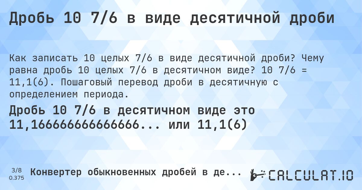 Дробь 10 7/6 в виде десятичной дроби. Чему равна дробь 10 целых 7/6 в десятичном виде? 10 7/6 = 11,1(6). Пошаговый перевод дроби в десятичную с определением периода.